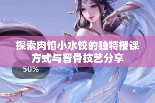 探索肉馅小水饺的独特授课方式与晋骨技艺分享