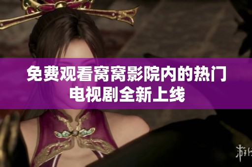 免费观看窝窝影院内的热门电视剧全新上线