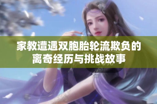 家教遭遇双胞胎轮流欺负的离奇经历与挑战故事