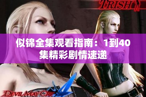 似锦全集观看指南：1到40集精彩剧情速递