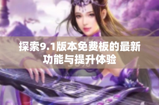 探索9.1版本免费板的最新功能与提升体验
