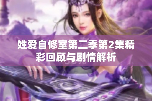 姓爱自修室第二季第2集精彩回顾与剧情解析