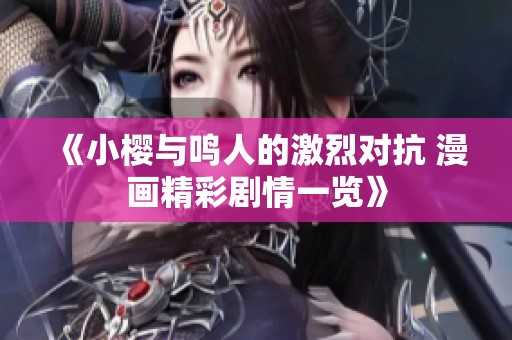 《小樱与鸣人的激烈对抗 漫画精彩剧情一览》