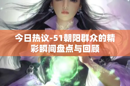 今日热议-51朝阳群众的精彩瞬间盘点与回顾