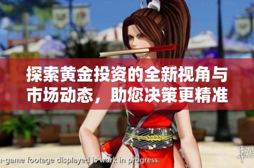 探索黄金投资的全新视角与市场动态，助您决策更精准