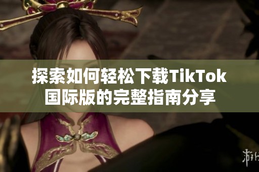 探索如何轻松下载TikTok国际版的完整指南分享