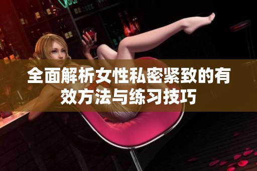 全面解析女性私密紧致的有效方法与练习技巧