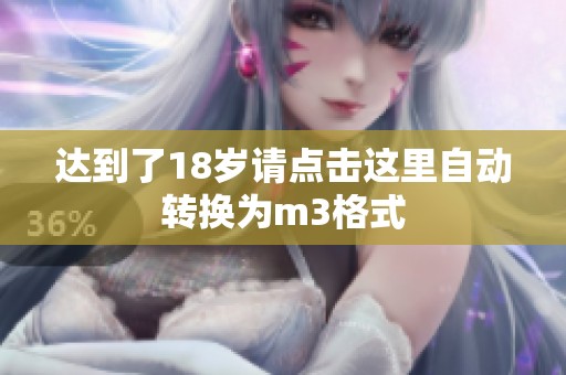 达到了18岁请点击这里自动转换为m3格式