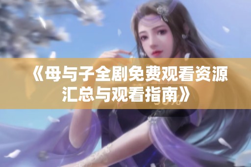 《母与子全剧免费观看资源汇总与观看指南》