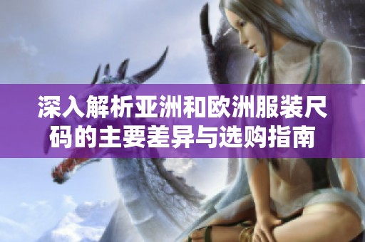 深入解析亚洲和欧洲服装尺码的主要差异与选购指南
