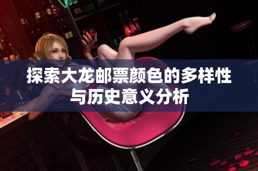 探索大龙邮票颜色的多样性与历史意义分析