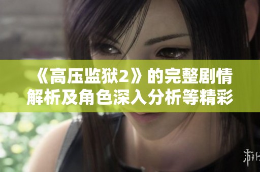 《高压监狱2》的完整剧情解析及角色深入分析等精彩内容揭秘