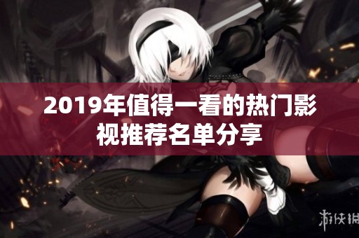 2019年值得一看的热门影视推荐名单分享