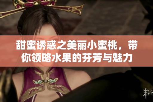 甜蜜诱惑之美丽小蜜桃，带你领略水果的芬芳与魅力