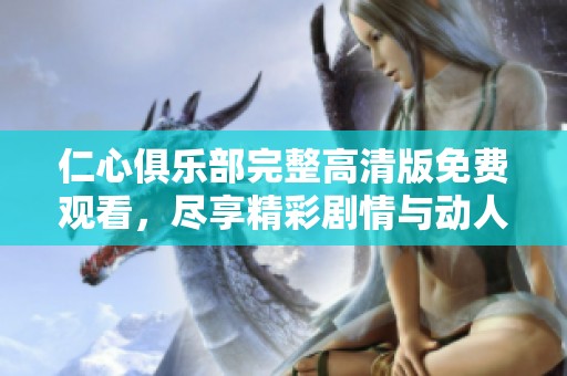 仁心俱乐部完整高清版免费观看，尽享精彩剧情与动人故事