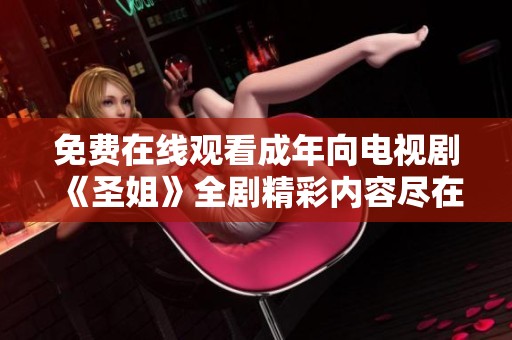 免费在线观看成年向电视剧《圣姐》全剧精彩内容尽在这里