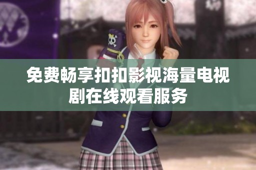 免费畅享扣扣影视海量电视剧在线观看服务