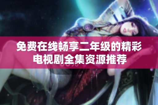 免费在线畅享二年级的精彩电视剧全集资源推荐