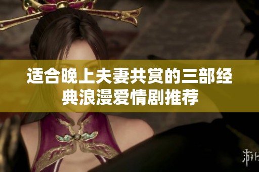 适合晚上夫妻共赏的三部经典浪漫爱情剧推荐