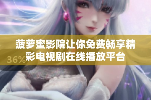 菠萝蜜影院让你免费畅享精彩电视剧在线播放平台
