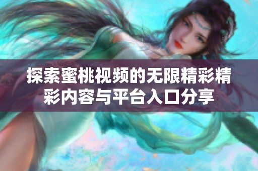 探索蜜桃视频的无限精彩精彩内容与平台入口分享
