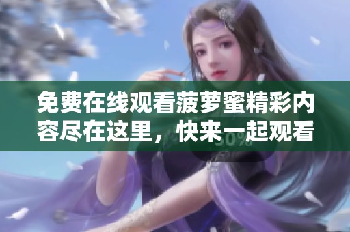 免费在线观看菠萝蜜精彩内容尽在这里，快来一起观看吧