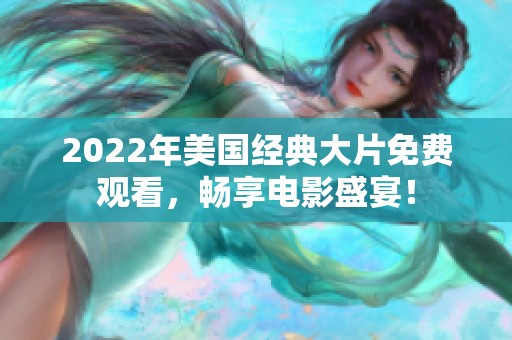 2022年美国经典大片免费观看，畅享电影盛宴！