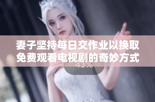 妻子坚持每日交作业以换取免费观看电视剧的奇妙方式