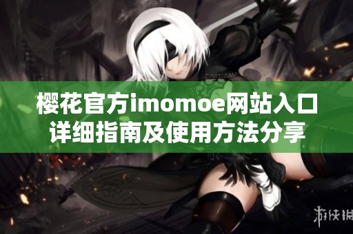 樱花官方imomoe网站入口详细指南及使用方法分享