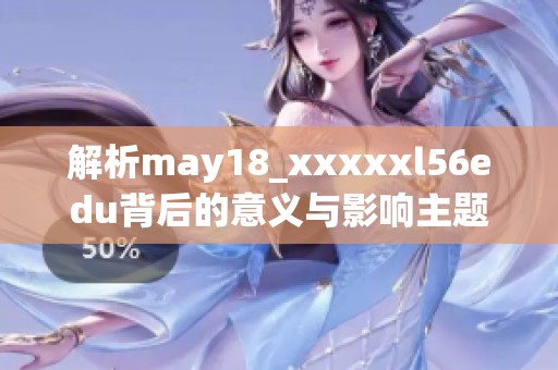 解析may18_xxxxxl56edu背后的意义与影响主题