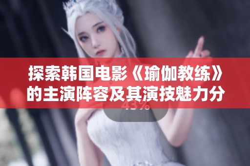 探索韩国电影《瑜伽教练》的主演阵容及其演技魅力分析