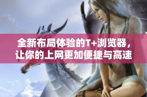 全新布局体验的T+浏览器，让你的上网更加便捷与高速