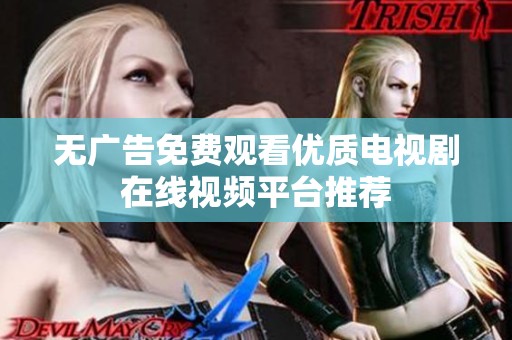 无广告免费观看优质电视剧在线视频平台推荐