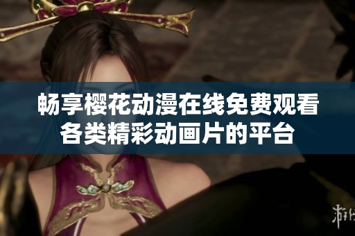 畅享樱花动漫在线免费观看各类精彩动画片的平台