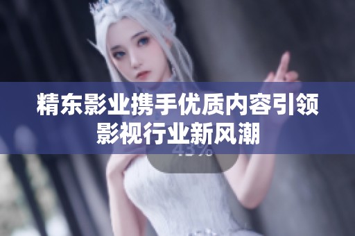 精东影业携手优质内容引领影视行业新风潮