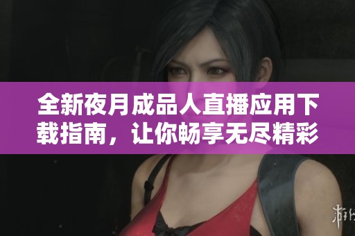 全新夜月成品人直播应用下载指南，让你畅享无尽精彩直播体验