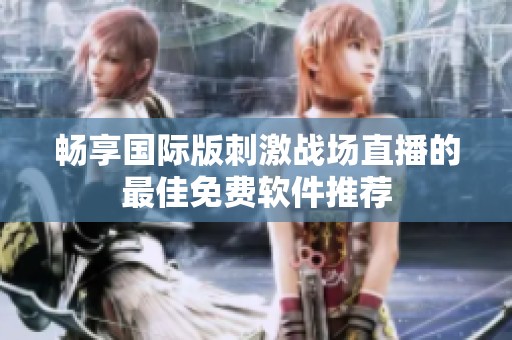 畅享国际版刺激战场直播的最佳免费软件推荐