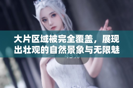大片区域被完全覆盖，展现出壮观的自然景象与无限魅力