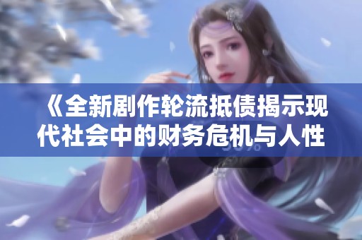 《全新剧作轮流抵债揭示现代社会中的财务危机与人性挣扎》