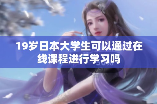 19岁日本大学生可以通过在线课程进行学习吗