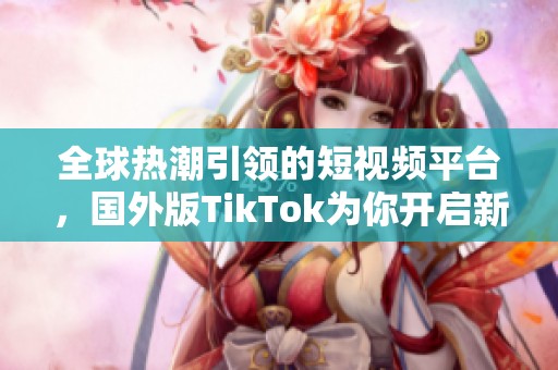全球热潮引领的短视频平台，国外版TikTok为你开启新视界