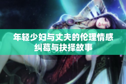年轻少妇与丈夫的伦理情感纠葛与抉择故事