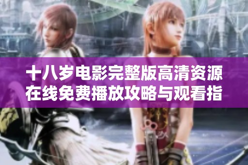十八岁电影完整版高清资源在线免费播放攻略与观看指南