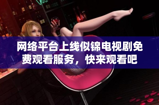 网络平台上线似锦电视剧免费观看服务，快来观看吧