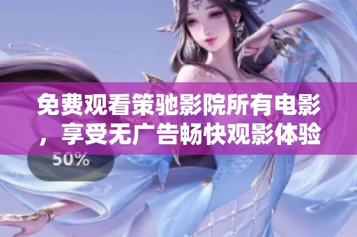 免费观看策驰影院所有电影，享受无广告畅快观影体验
