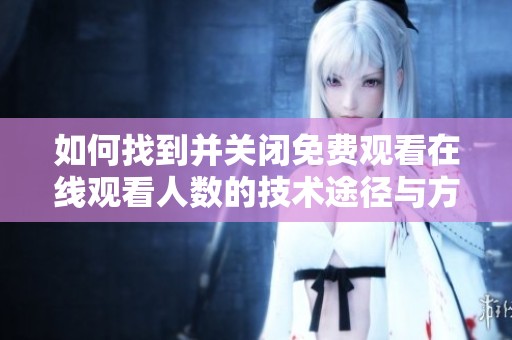 如何找到并关闭免费观看在线观看人数的技术途径与方法