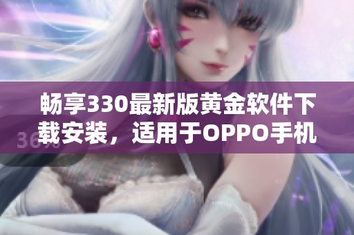 畅享330最新版黄金软件下载安装，适用于OPPO手机的最佳选择