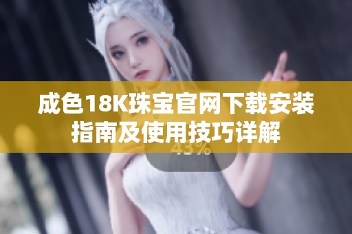 成色18K珠宝官网下载安装指南及使用技巧详解