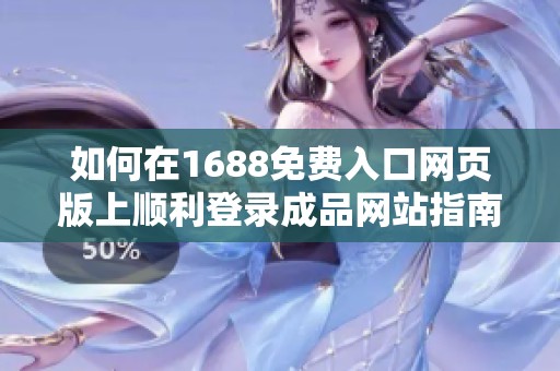 如何在1688免费入口网页版上顺利登录成品网站指南