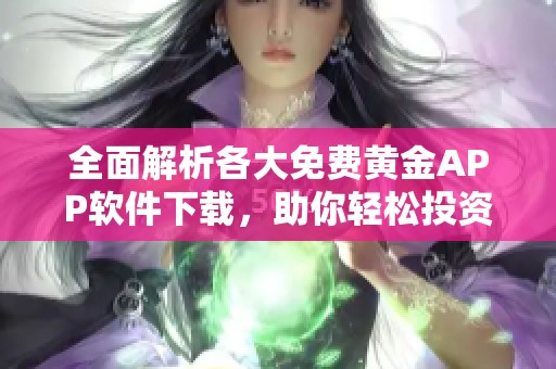 全面解析各大免费黄金APP软件下载，助你轻松投资黄金市场